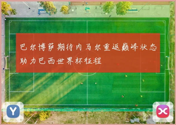 巴尔博萨期待内马尔重返巅峰状态助力巴西世界杯征程