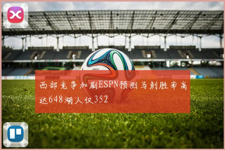 西部竞争加剧ESPN预测马刺胜率高达648湖人仅352