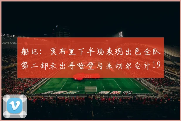 船记：莫布里下半场表现出色全队第二却未出手哈登与米切尔合计19次出手分析
