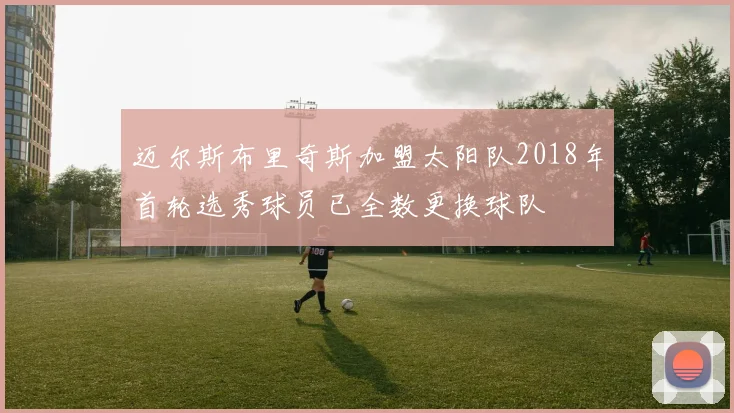 迈尔斯布里奇斯加盟太阳队2018年首轮选秀球员已全数更换球队