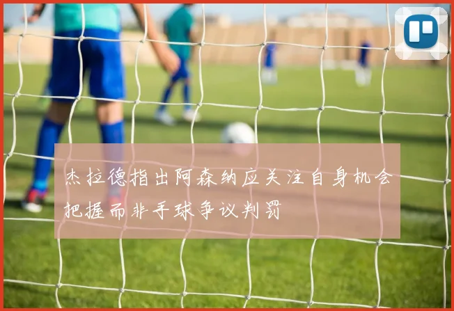 杰拉德指出阿森纳应关注自身机会把握而非手球争议判罚