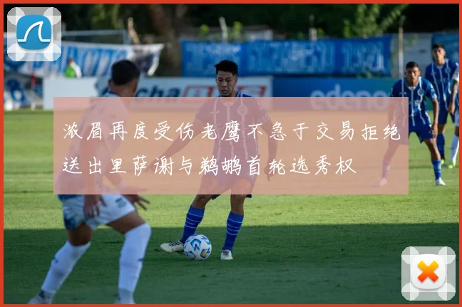 浓眉再度受伤老鹰不急于交易拒绝送出里萨谢与鹈鹕首轮选秀权