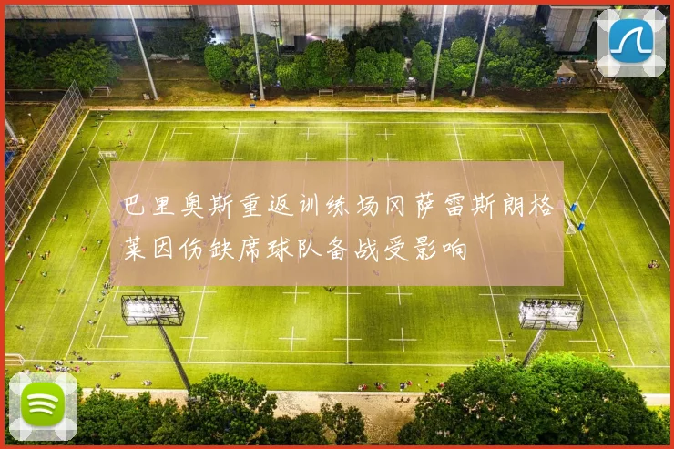 巴里奥斯重返训练场冈萨雷斯朗格莱因伤缺席球队备战受影响