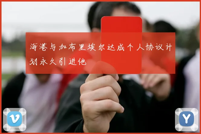 海港与加布里埃尔达成个人协议计划永久引进他