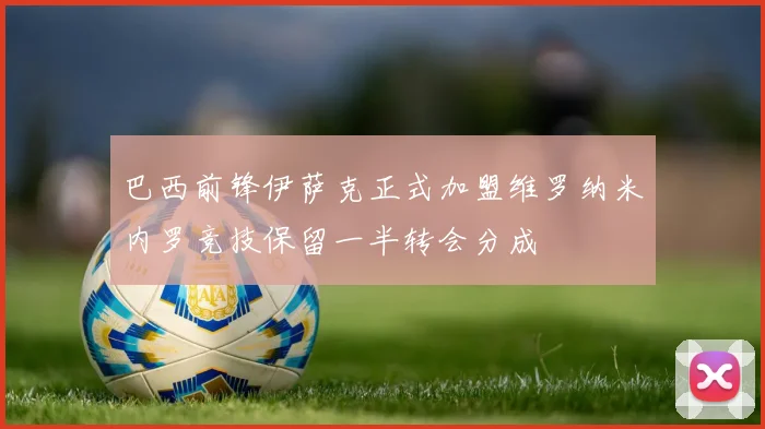 巴西前锋伊萨克正式加盟维罗纳米内罗竞技保留一半转会分成