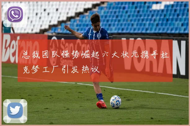总裁团队强势崛起六大状元携手杜克梦工厂引发热议