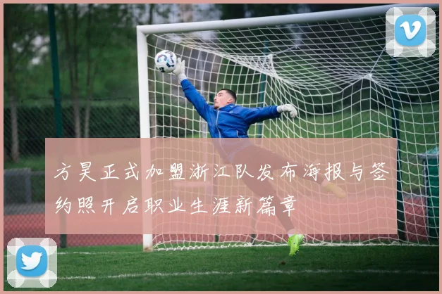 方昊正式加盟浙江队发布海报与签约照开启职业生涯新篇章