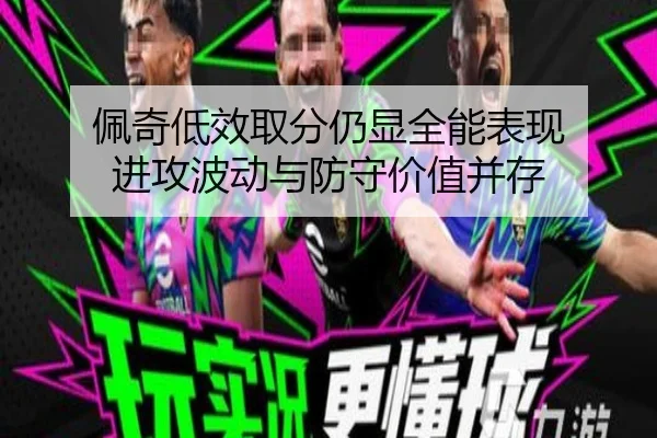 佩奇低效取分仍显全能表现 进攻波动与防守价值并存(kaiyun)